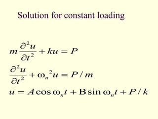Solution for constant loading
2
2
2
2
2
/
cos sin /
n
n n
u
m ku P
t
u
u P m
t
u A t t P k

 =


 w =

= w   w 
 