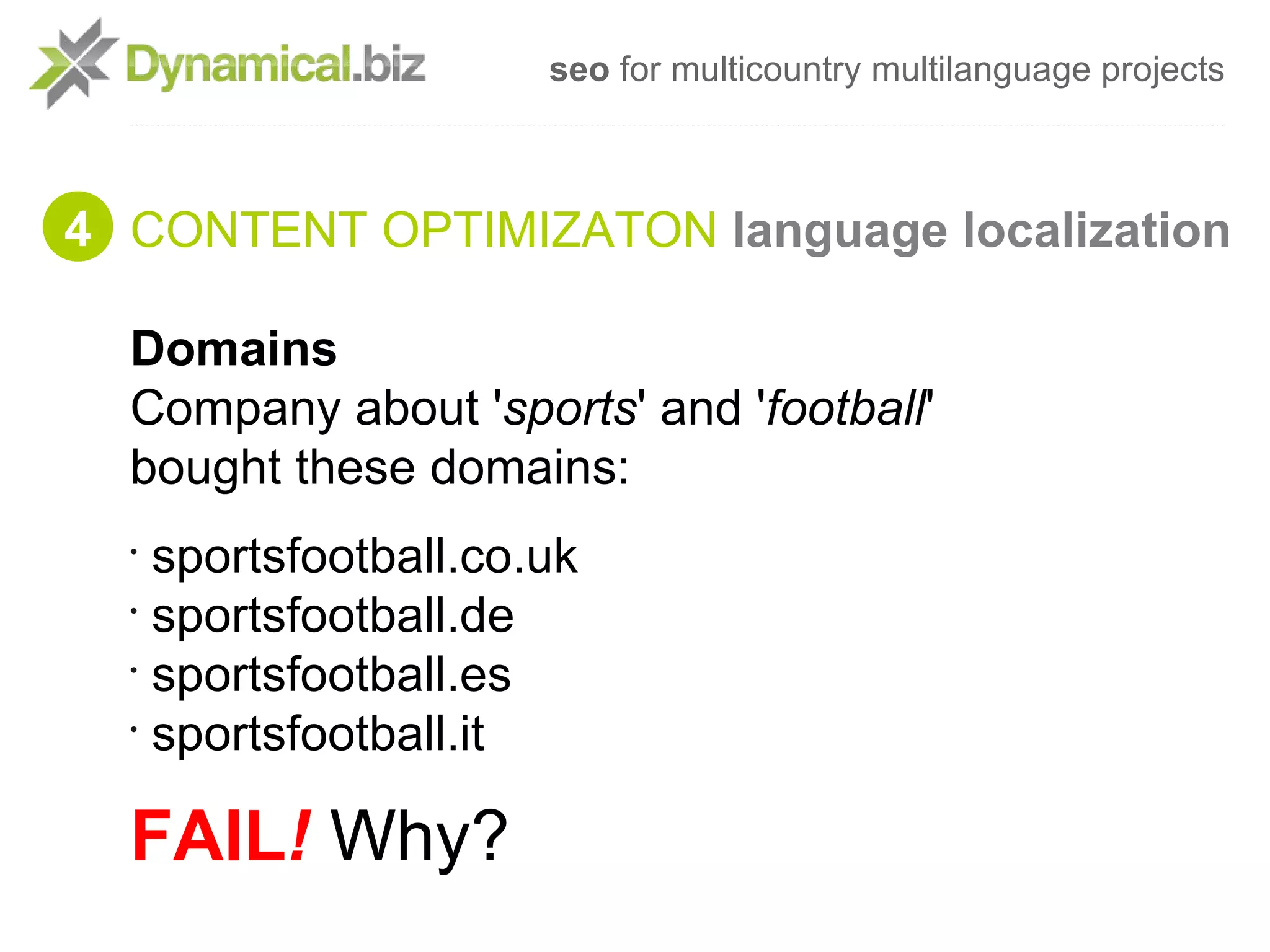 seo for multicountry multilanguage projects



4 CONTENT OPTIMIZATON language localization

  Domains
  Company about 'sports' and 'football'
  bought these domains:
  •
    sportsfootball.co.uk
  •
    sportsfootball.de
  •
    sportsfootball.es
  •
    sportsfootball.it

  FAIL! Why?
 