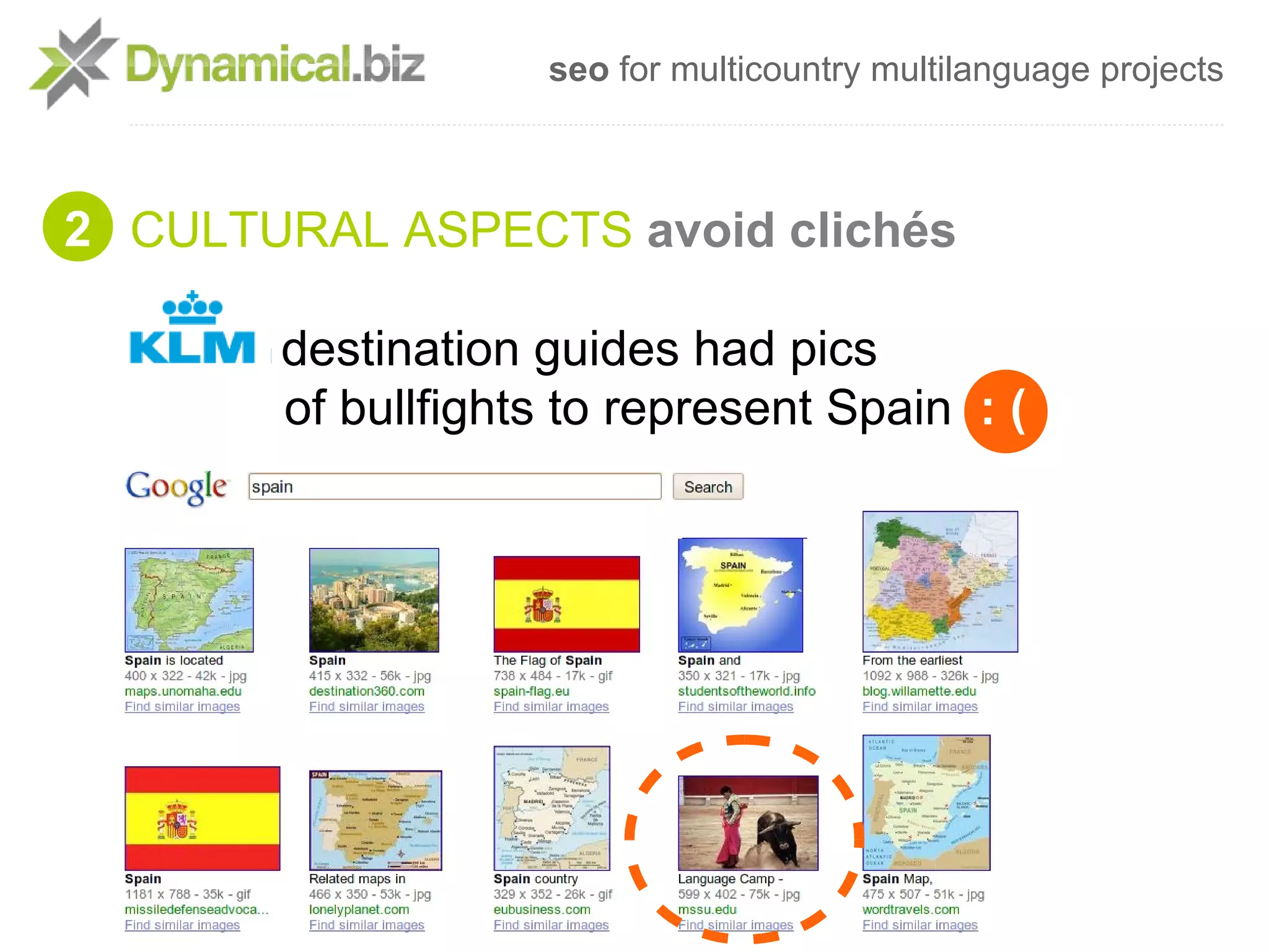 seo for multicountry multilanguage projects



2 CULTURAL ASPECTS avoid clichés

       destination guides had pics
       of bullfights to represent Spain : (
 