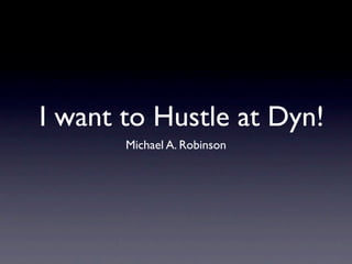 I want to Hustle at Dyn!
       Michael A. Robinson
 