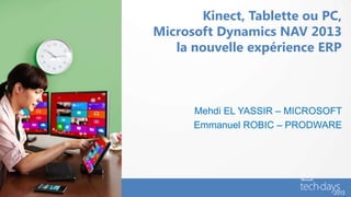 Kinect, Tablette ou PC,
Microsoft Dynamics NAV 2013
   la nouvelle expérience ERP



      Mehdi EL YASSIR – MICROSOFT
      Emmanuel ROBIC – PRODWARE
 