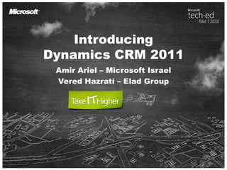 IntroducingDynamics CRM 2011 Amir Ariel – Microsoft Israel VeredHazrati – Elad Group 