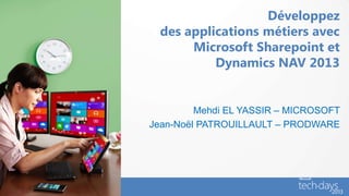 Développez
  des applications métiers avec
       Microsoft Sharepoint et
           Dynamics NAV 2013


         Mehdi EL YASSIR – MICROSOFT
Jean-Noël PATROUILLAULT – PRODWARE
 