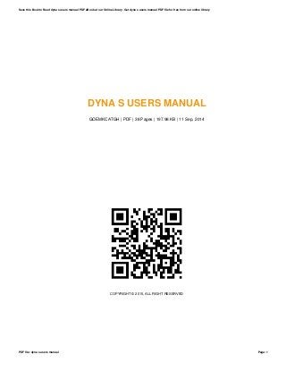 DYNA S USERS MANUAL
GOEMKCATGH | PDF | 38 Pages | 197.98 KB | 11 Sep, 2014
COPYRIGHT © 2015, ALL RIGHT RESERVED
Save this Book to Read dyna s users manual PDF eBook at our Online Library. Get dyna s users manual PDF file for free from our online library
PDF file: dyna s users manual Page: 1
 
