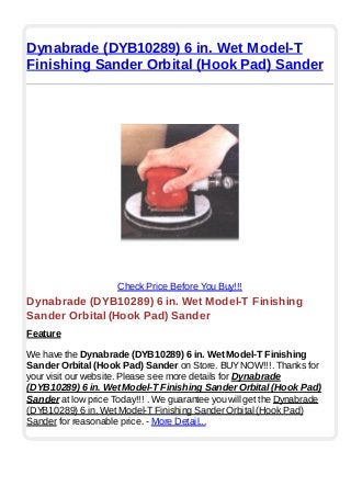 Dynabrade (DYB10289) 6 in. Wet Model-T
Finishing Sander Orbital (Hook Pad) Sander
Check Price Before You Buy!!!
Dynabrade (DYB10289) 6 in. Wet Model-T Finishing
Sander Orbital (Hook Pad) Sander
Feature
We have the Dynabrade (DYB10289) 6 in. Wet Model-T Finishing
Sander Orbital (Hook Pad) Sander on Store. BUYNOW!!!. Thanks for
your visit our website. Please see more details for Dynabrade
(DYB10289) 6 in. Wet Model-T Finishing Sander Orbital (Hook Pad)
Sander at low price Today!!! . We guarantee you will get the Dynabrade
(DYB10289) 6 in. Wet Model-T Finishing Sander Orbital (Hook Pad)
Sander for reasonable price. - More Detail...
 