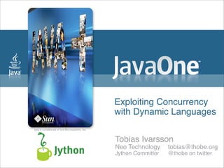 Exploiting Concurrency
with Dynamic Languages


Tobias Ivarsson
Neo Technology
 tobias@thobe.org
Jython Committer
   @thobe on twitter
 