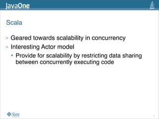 Scala

>   Geared towards scalability in concurrency
>   Interesting Actor model
    • Provide for scalability by restricting data sharing
      between concurrently executing code




                                                            11
 