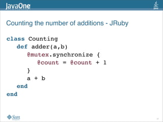 Counting the number of additions - JRuby

class Counting
   def adder(a,b)
      @mutex.synchronize {
         @count = @count + 1
      }
      a + b
   end
end


                                           27
 