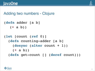 Adding two numbers - Clojure

(defn adder [a b]
   (+ a b))

(let [count (ref 0)]
  (defn counting-adder [a b]
    (dosync (alter count + 1))
    (+ a b))
  (defn get-count [] (deref count)))


                                       28
 