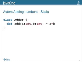 Actors Adding numbers - Scala

class Adder {
  def add(a:Int,b:Int) = a+b
}




                                29
 
