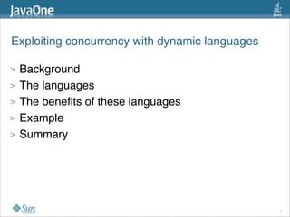 Exploiting concurrency with dynamic languages

>   Background
>   The languages
>   The beneﬁts of these languages
>   Example
>   Summary




                                                3
 