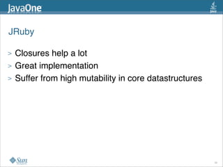 JRuby

>   Closures help a lot
>   Great implementation
>   Suffer from high mutability in core datastructures




                                                         38
 