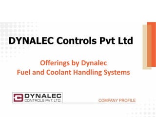 Offerings by Dynalec
Fuel and Coolant Handling Systems
DYNALEC Controls Pvt Ltd
 