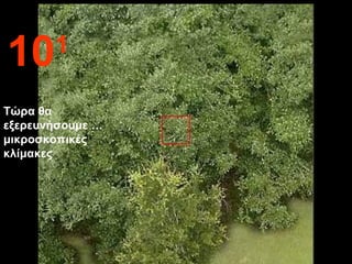 101
Τώρα θα
εξερευνήσουμε …
μικροσκοπικές
κλίμακες
 