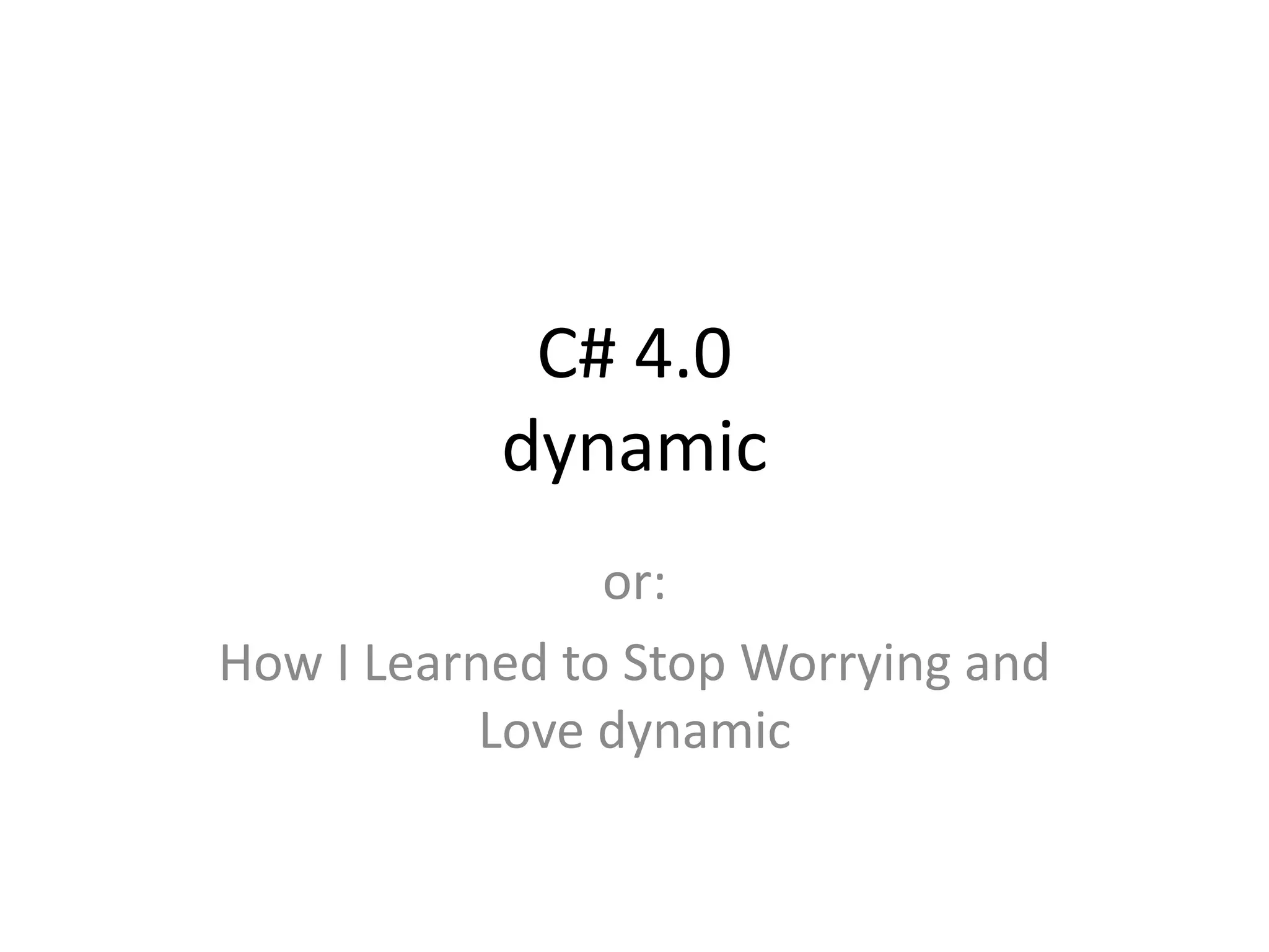 C# 4.0
           dynamic
                or:
How I Learned to Stop Worrying and
           Love dynamic
 