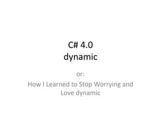 C# 4.0
           dynamic
                or:
How I Learned to Stop Worrying and
           Love dynamic
 
