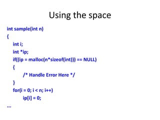 Using the space
int sample(int n)
{
int i;
int *ip;
if((ip = malloc(n*sizeof(int))) == NULL)
{
/* Handle Error Here */
}
for(i = 0; i < n; i++)
ip[i] = 0;
...
 