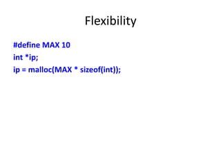 Flexibility
#define MAX 10
int *ip;
ip = malloc(MAX * sizeof(int));
 
