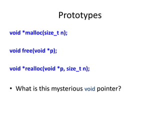 Prototypes
void *malloc(size_t n);
void free(void *p);
void *realloc(void *p, size_t n);
• What is this mysterious void pointer?
 