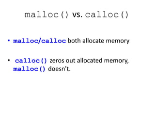 malloc() vs. calloc()
• malloc/calloc both allocate memory
• calloc() zeros out allocated memory,
malloc() doesn't.
 