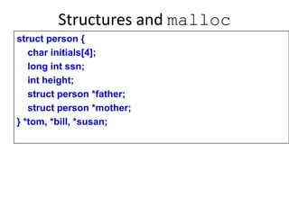 Structures and malloc
struct person {
char initials[4];
long int ssn;
int height;
struct person *father;
struct person *mother;
} *tom, *bill, *susan;
 