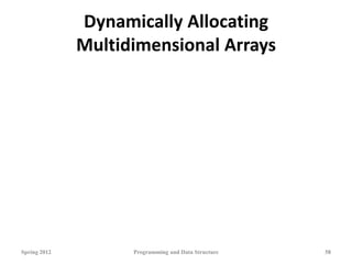 Dynamically Allocating
Multidimensional Arrays
Spring 2012 Programming and Data Structure 58
 