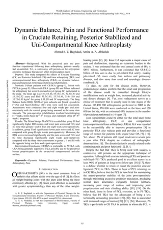 Abstract—Background: With the perceived pain and poor
function experienced following knee arthroplasty, patients usually
feel un-satisfied. Yet, a controversy still persists on the appropriate
operative technique that doesn’t affect proprioception much.
Purpose: This study compared the effects of Cruciate Retaining
(CR) and Posterior Stabilized (PS) total knee arthroplasty (TKA) and
uni-compartmental knee arthroplasty (UKA) on dynamic balance,
pain and functional performance following rehabilitation.
Methods: Fifteen patients with CRTKA (group I), fifteen with
PSTKA (group II), fifteen with UKA (group III) and fifteen indicated
for arthroplasty but weren’t operated on yet (group IV) participated in
the study. The mean age was 54.53±3.44, 55.13±3.48, 52.8±1.93 and
55.33±2.32 years and BMI 35.7±3.03, 35.7±1.99, 35.6±1.88 and
35.73±1.03 kg/m2
for group I, II, III and IV respectively. The Berg
Balance Scale (BBS), WOMAC pain subscale and Timed Up-and-Go
(TUG) and Stair-Climbing (SC) tests were used for assessment.
Assessments were conducted four and eight weeks pre- and post-
operatively with the control group being assessed at the same time
intervals. The post-operative rehabilitation involved hospitalization
(1st
week), home-based (2nd
-4th
weeks), and outpatient clinic (5th
-8th
weeks) programs.
Results: The Mixed design MANOVA revealed that group III had
significantly higher BBS scores, and lower pain scores and TUG and
SC time than groups I and II four and eight weeks post-operatively.
In addition, group I had significantly lower pain scores and SC time
compared with group II eight weeks post-operatively. Moreover, the
BBS scores increased significantly and the pain scores and TUG and
SC time decreased significantly eight weeks post-operatively
compared with the three other assessments in group I, II and III with
the opposite being true four weeks post-operatively.
Interpretation/Conclusion: CRTKA is preferable to PSTKA with
UKA being generally superior to TKA, possibly due to the preserved
human proprioceptors in the un-excised compartmental articular
surface.
Keywords—Dynamic Balance, Functional Performance, Knee
Arthroplasty, Pain.
I. INTRODUCTION
STEOARTHRITIS (OA) is the most common form of
arthritis that affects adults over the age of 45 [1]. It affects
all weight-bearing joints with the knee joint being the most
commonly affected [2], [3]. Knee joint affection is associated
with greater symptomatology than any of the other weight-
A. R. Z. Baghdadi, is with the Department of Physical Therapy for the
Musculoskeletal Disorders, Faculty of Physical Therapy, Cairo University,
Egypt (phone: 020-101-004-4379; e-mail: remopt2012@ yahoo.com).
A. A. A. Abdallah, is with the Department of Biomechanics, Faculty of
Physical Therapy, Cairo University, Egypt (e-mail:
dramira_abdallah@hotmail.com).
bearing joints [2], [4]. Knee OA represents a major cause of
pain and dysfunction, imposing an economic burden to the
society. It was estimated that the total annual costs of OA is
$89.1 billion. Furthermore, it was estimated that $3.4-13.2
billion of this sum is due to job-related OA solely, making
job-related OA more costly than asthma and pulmonary
diseases, and also more than renal and neurologic diseases
combined [5].
To date, no cure for the disease exists. However,
epidemiologic studies confirm that the onset and progression
of the disease could be controlled through lifestyle
modifications such as weight loss, increased physical activity
and dietary changes [6]. Yet, joint replacement serves as a
choice of treatment that is usually used in late stages of the
disease. Of 490 000 arthroplasties performed in 2002 in the
United States, 320 000 were conducted on the knee and 170
000 on the hip, with an estimated 43% increase in the number
of procedures performed in 10 years [7].
Joint replacement could be either for the total knee (total
knee arthroplasty, TKA) or one compartment
(unicompartmental knee arthroplasty, UKA). KA was reported
to be successfully able to improve proprioception [8] in
particular TKA also reduces pain and provides a functional
range of motion for patients with severe knee OA [9], [10].
Yet, about 15% of patients still report moderate to severe pain
a year after TKA despite no evidence of radiographic
abnormalities [11]. The dissatisfaction is usually related to the
continuing pain and poor function [12], [13].
Despite the fact that TKA is being used with success, a
controversy still persists on the appropriate technique of
operation. Although both cruciate retaining (CR) and posterior
stabilized (PS) TKA produced good to excellent scores in at
least 90% of patients at long-term follow-ups [14]-[17], there
is a debate whether to retain or resect the posterior cruciate
ligament (PCL) in TKA. Those in favor of PCL retaining, as
in CR TKA, believe that the PCL is beneficial for maintaining
the antero-posterior stability of the joint post-operatively
through preventing excessive posterior translation, producing
normal knee kinematics especially femoral rollback,
increasing joint range of motion, and improving joint
proprioception and stair climbing ability [18], [19]. On the
other hand, those in favor of PCL resection, as in PS TKA,
believe that PS TKA has the advantages of being a less
technically demanding procedure [20]-[22], that is associated
with increased ranges of motion [20], [23], [24]. Moreover, PS
TKA is preferable to CR TKA in patients in whom the PCL is
Dynamic Balance, Pain and Functional Performance
in Cruciate Retaining, Posterior Stabilized and
Uni-Compartmental Knee Arthroplasty
Ahmed R. Z. Baghdadi, Amira A. A. Abdallah
O
World Academy of Science, Engineering and Technology
International Journal of Medical, Dentistry, Pharmaceutical, Health Science and Engineering Vol:8 No:2, 2014
85
InternationalScienceIndexVol:8,No:2,2014waset.org/Publication/9997415
 