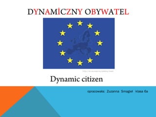 DYNAMİCZNY OBYWATEL

http://ec.europa.eu/polska/news

Dynamic citizen

 