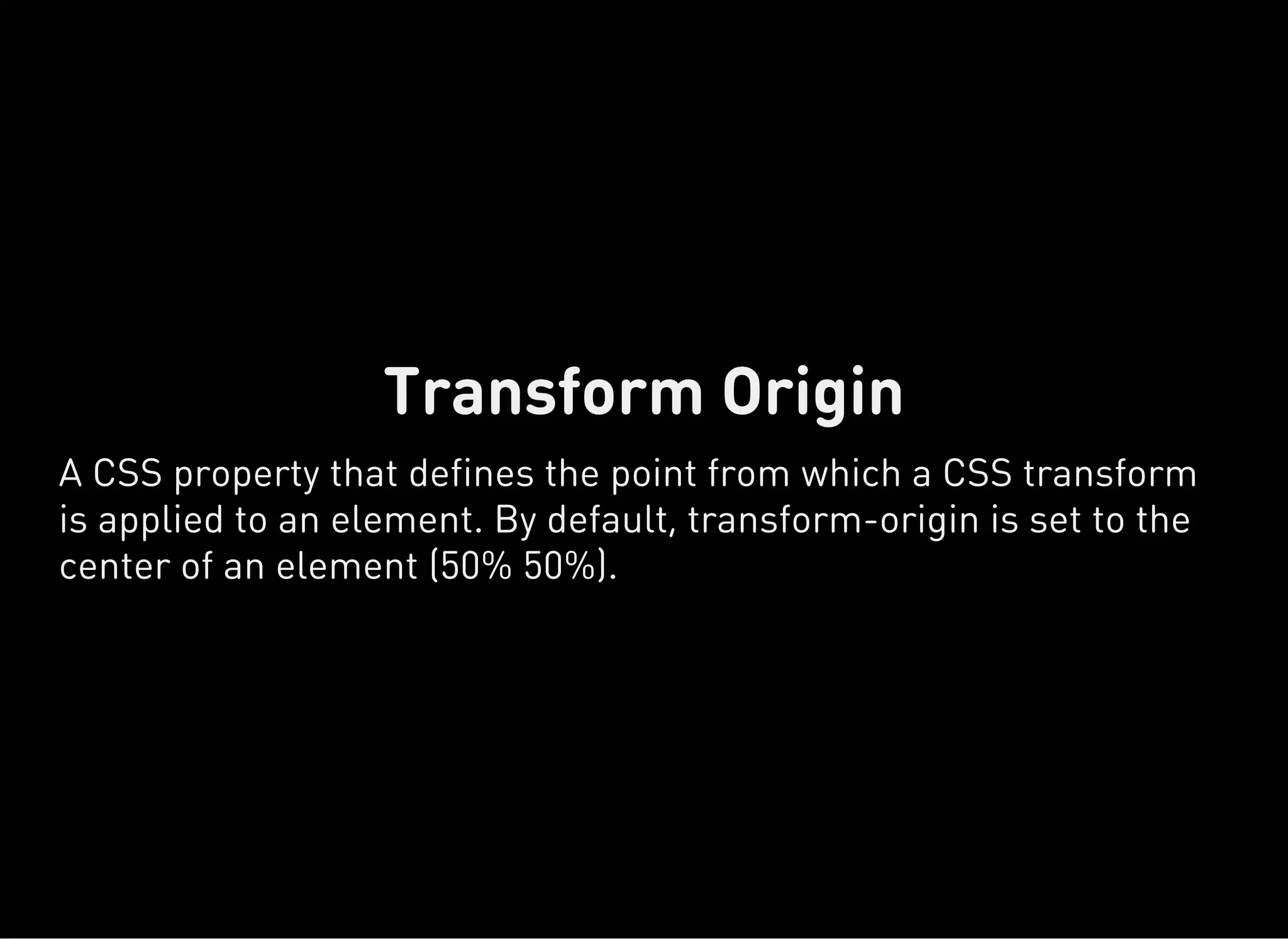 Transform Origin
A CSS property that defines the point from which a CSS transform
is applied to an element. By default, transform-origin is set to the
center of an element (50% 50%).
 