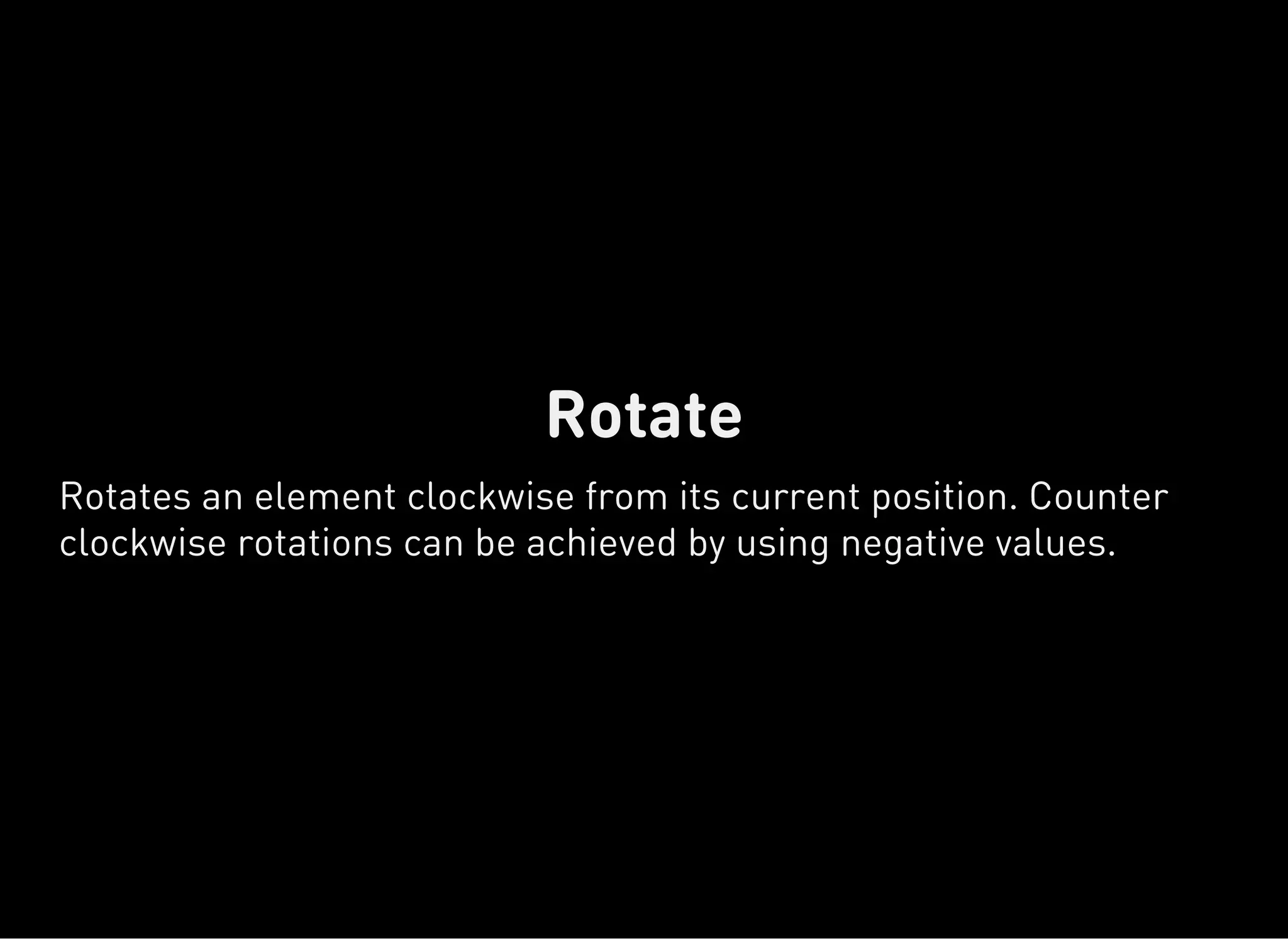 Rotate
Rotates an element clockwise from its current position. Counter
clockwise rotations can be achieved by using negative values.
 
