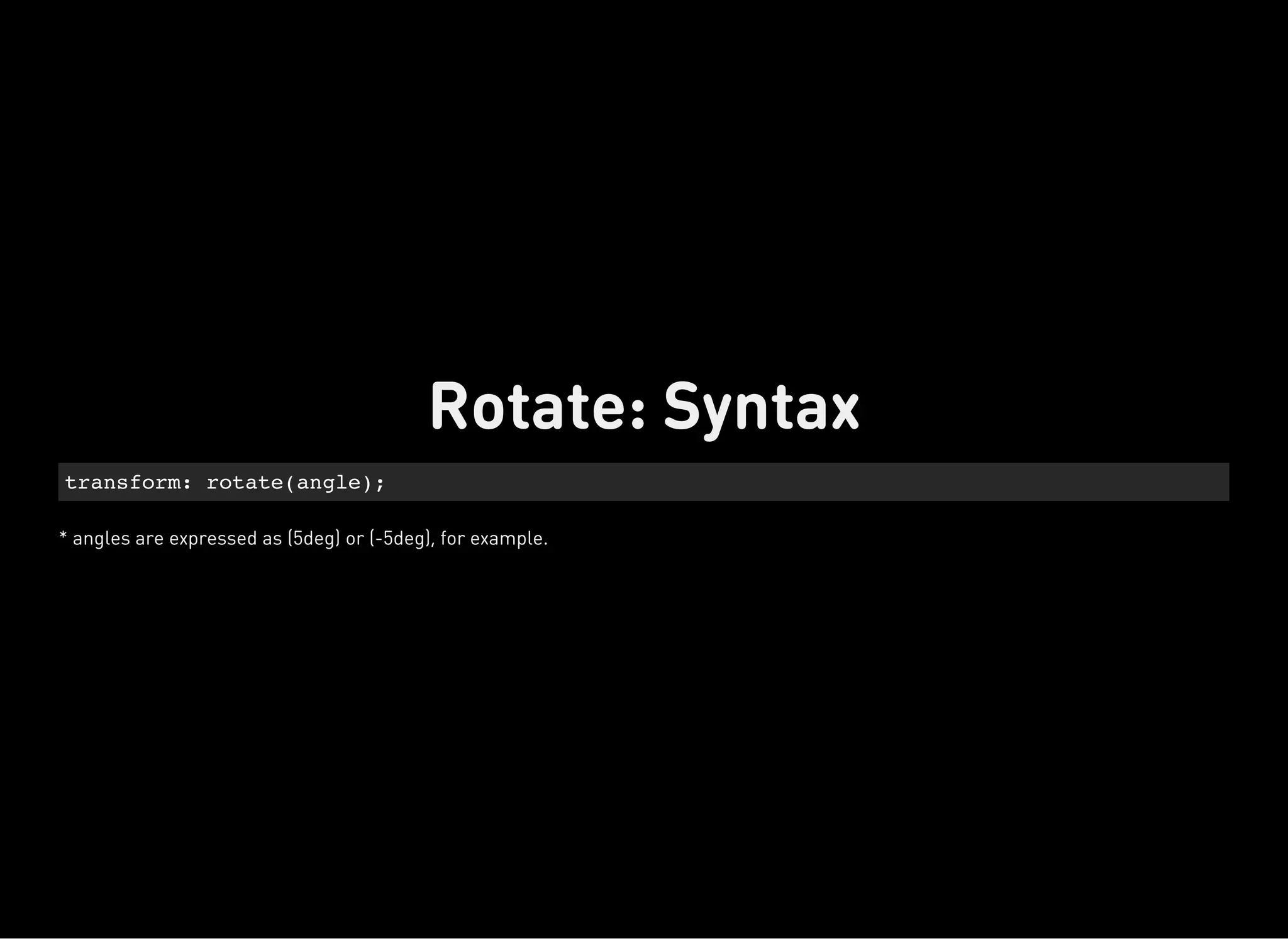 * angles are expressed as (5deg) or (-5deg), for example.
transform: rotate(angle);
Rotate: Syntax
 