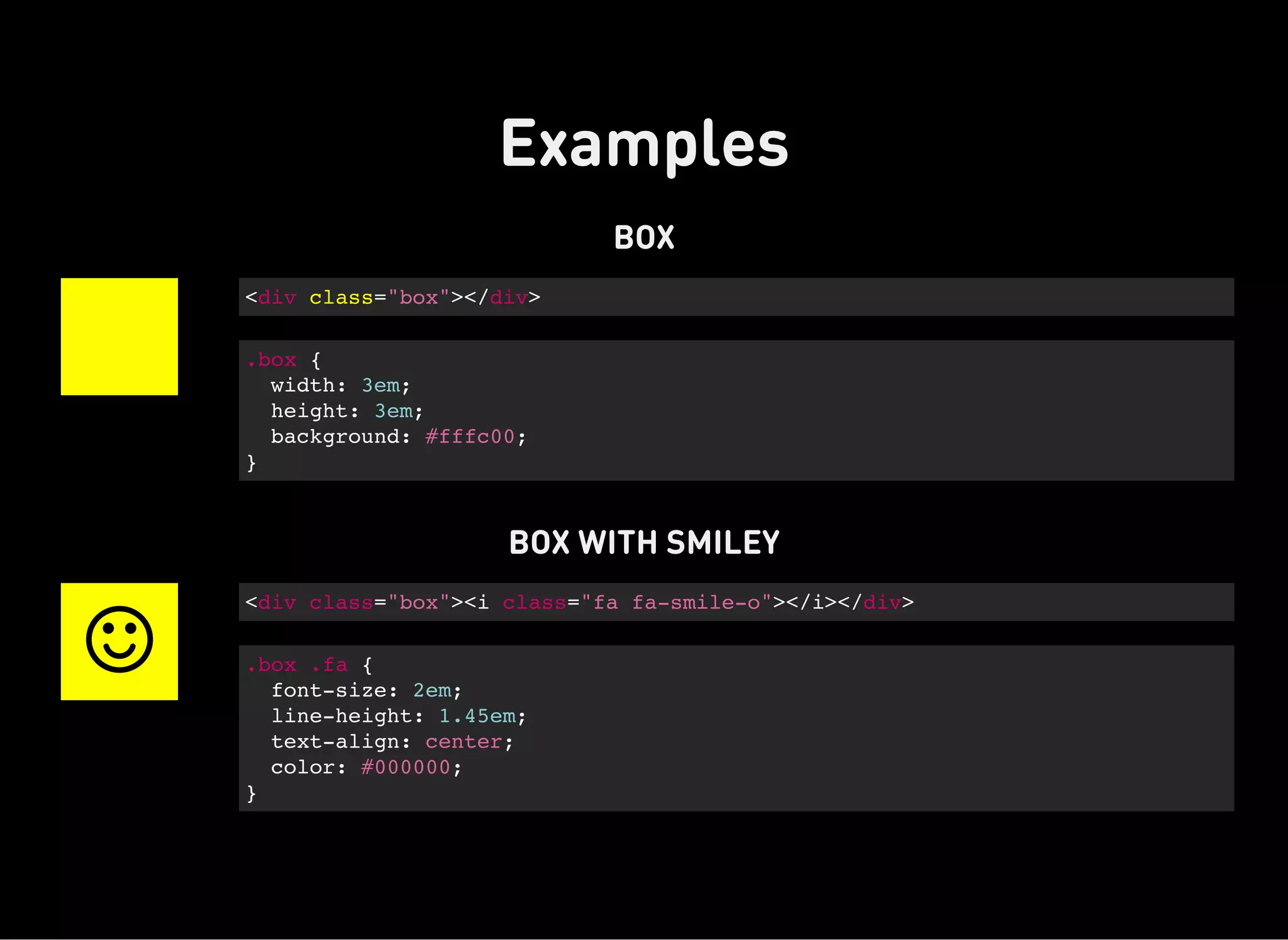 Examples
BOX
BOX WITH SMILEY
<div class="box"></div>
.box {
width: 3em;
height: 3em;
background: #fffc00;
}

<div class="box"><i class="fa fa-smile-o"></i></div>
.box .fa {
font-size: 2em;
line-height: 1.45em;
text-align: center;
color: #000000;
}
 
