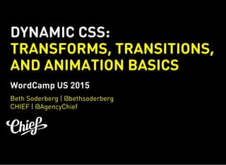 DYNAMIC CSS:
TRANSFORMS, TRANSITIONS,
AND ANIMATION BASICS
WordCamp US 2015
|
|
Beth Soderberg @bethsoderberg
CHIEF @AgencyChief
 