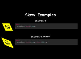 Skew: Examples
SKEW LEFT

.box {
transform: skewX(25deg);
}
SKEW LEFT AND UP
 .box {
transform: skewX(25deg) skewY(25deg);
}
 