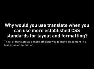 Why would you use translate when you
can use more established CSS
standards for layout and formatting?
Think of translate as a more efficient way to move placement in a
transition or animation.
 