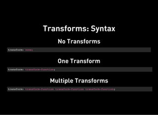 No Transforms
transform: none;
One Transform
transform: transform-function;
Multiple Transforms
transform: transform-function transform-function transform-function;
Transforms: Syntax
 