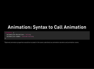 .element {
animation-duration: value;
animation-name: custom-value;
}
Animation: Syntax to Call Animation
*Optional animation properties would be included in the same code block as animation-duration and animation-name.
 
