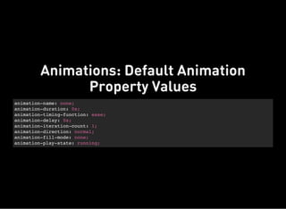 animation-name: none;
animation-duration: 0s;
animation-timing-function: ease;
animation-delay: 0s;
animation-iteration-count: 1;
animation-direction: normal;
animation-fill-mode: none;
animation-play-state: running;
Animations: Default Animation
Property Values
 