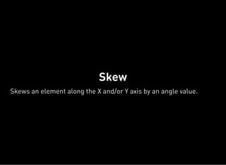 Skew
Skews an element along the X and/or Y axis by an angle value.
 