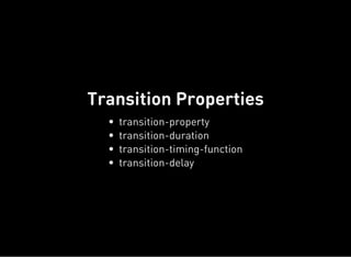Transition Properties
transition-property
transition-duration
transition-timing-function
transition-delay
 