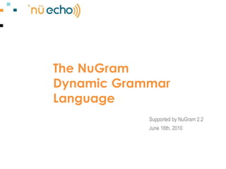 The NuGramDynamic Grammar Language Supported by NuGram 2.2 June 16th, 2010 