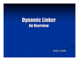 Dynamic Linker
  An Overview




                Sanjiv Malik
 
