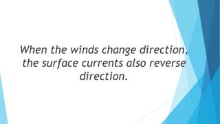 When the winds change direction,
the surface currents also reverse
direction.
 
