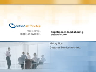 GigaSpaces load sharing  December 2007 Mickey Alon Customer Solutions Architect  