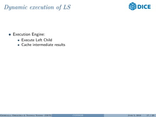 Dynamic execution of LS
Execution Engine:
Execute Left Child
Cache intermediate results
Georgala, Obraczka & Ngonga Ngomo (DICE) CONDOR June 5, 2018 17 / 29
 