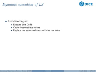 Dynamic execution of LS
Execution Engine:
Execute Left Child
Cache intermediate results
Replace the estimated costs with its real costs
Georgala, Obraczka & Ngonga Ngomo (DICE) CONDOR June 5, 2018 17 / 29
 