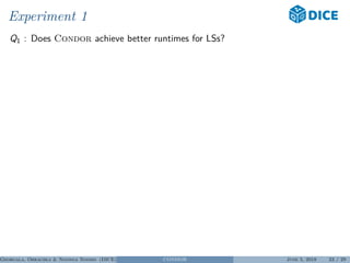 Experiment 1
Q1 : Does Condor achieve better runtimes for LSs?
Georgala, Obraczka & Ngonga Ngomo (DICE) CONDOR June 5, 2018 23 / 29
 