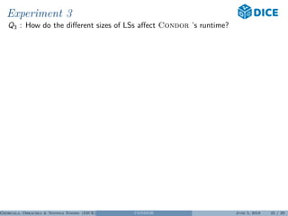 Experiment 3
Q3 : How do the diﬀerent sizes of LSs aﬀect Condor ’s runtime?
Georgala, Obraczka & Ngonga Ngomo (DICE) CONDOR June 5, 2018 25 / 29
 
