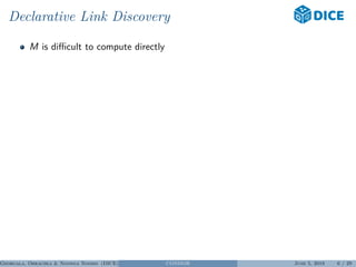 Declarative Link Discovery
M is diﬃcult to compute directly
Georgala, Obraczka & Ngonga Ngomo (DICE) CONDOR June 5, 2018 6 / 29
 
