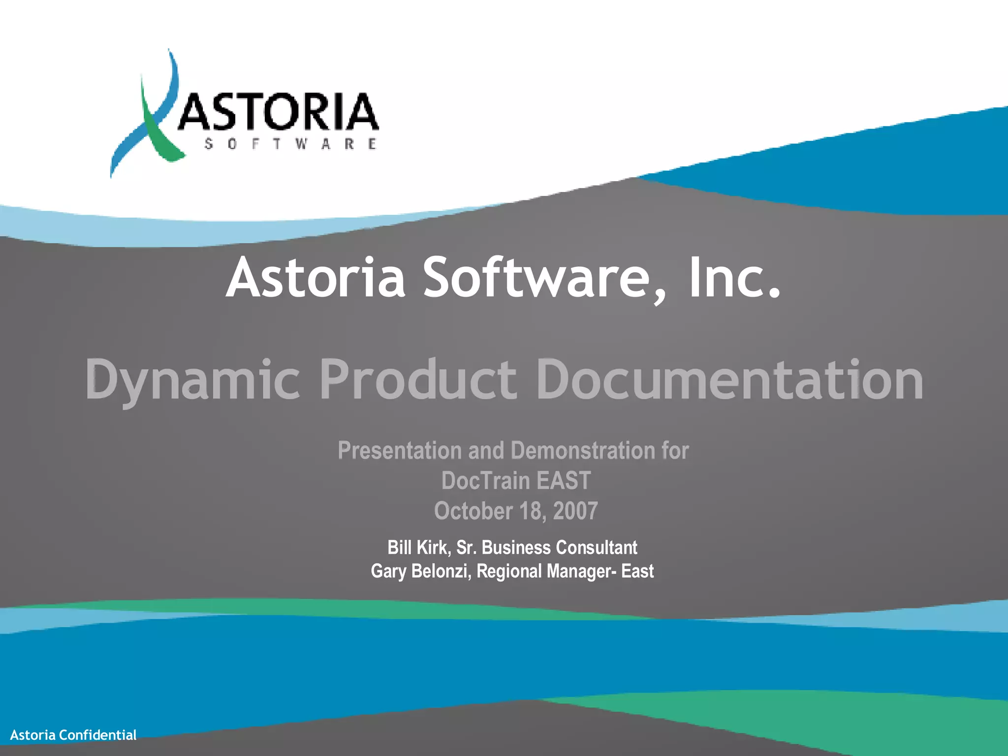 Astoria Software, Inc. Dynamic Product Documentation Presentation and Demonstration for  DocTrain EAST October 18, 2007 Bill Kirk, Sr. Business Consultant Gary Belonzi, Regional Manager- East 